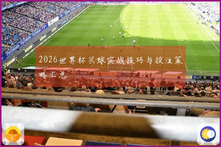 2026世界杯买球实战技巧与投注策略汇总