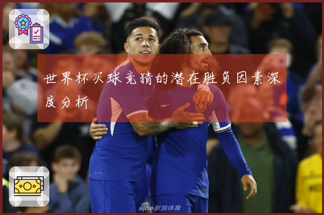 世界杯买球竞猜的潜在胜负因素深度分析