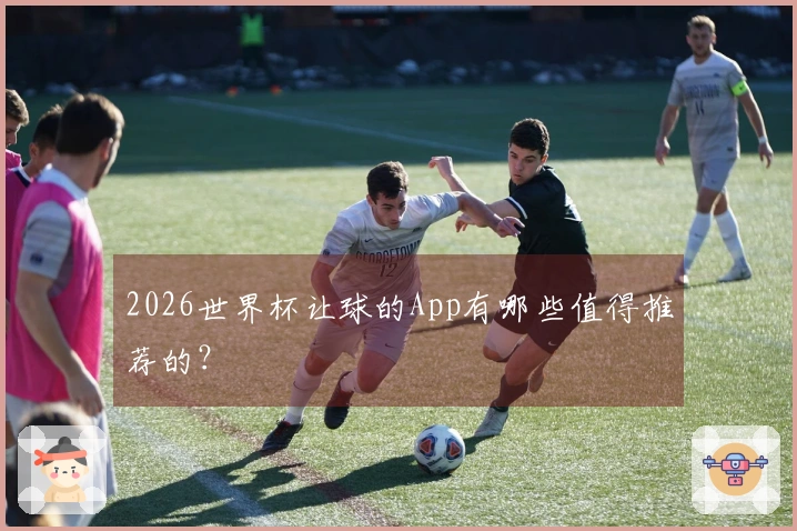2026世界杯让球的App有哪些值得推荐的？