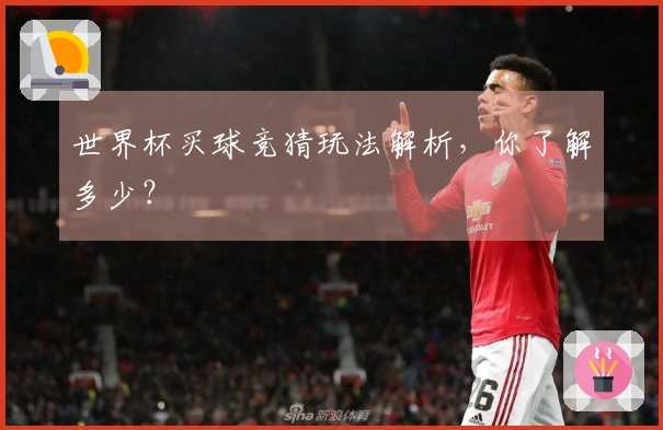 世界杯买球竞猜玩法解析，你了解多少？