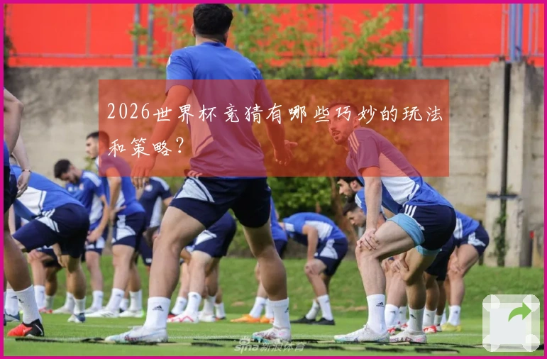 2026世界杯竞猜有哪些巧妙的玩法和策略？
