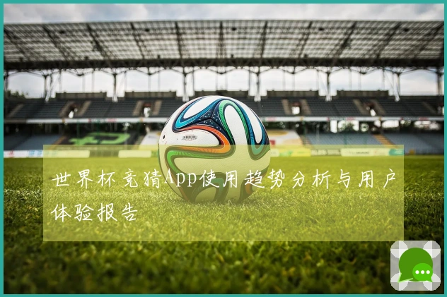 世界杯竞猜App使用趋势分析与用户体验报告