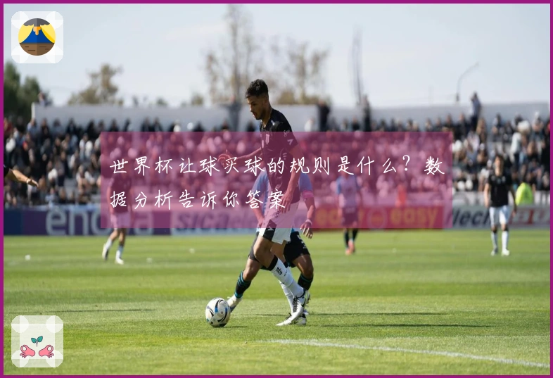 世界杯让球买球的规则是什么？数据分析告诉你答案