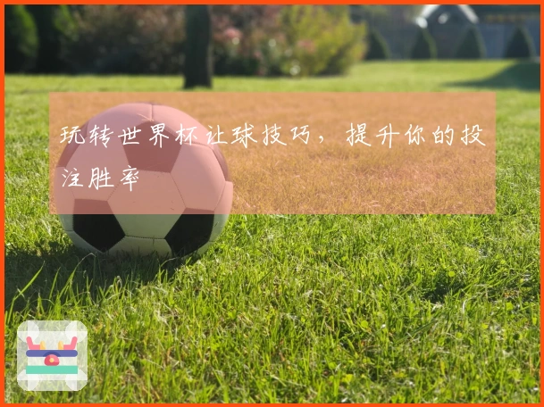 玩转世界杯让球技巧，提升你的投注胜率