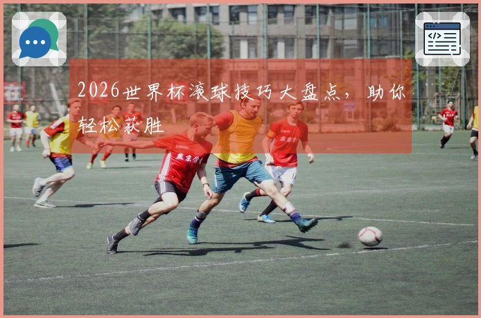2026世界杯滚球技巧大盘点，助你轻松获胜