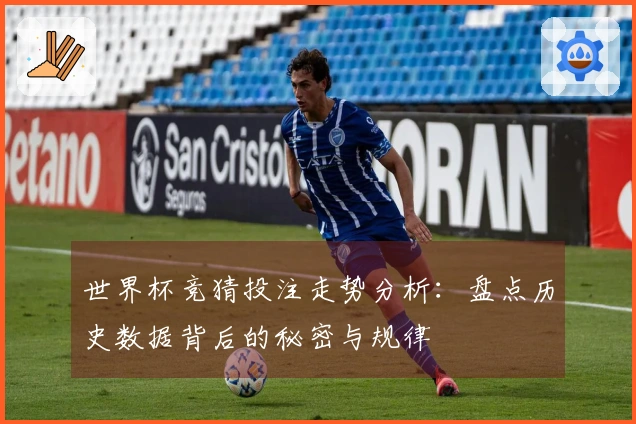 世界杯竞猜投注走势分析：盘点历史数据背后的秘密与规律