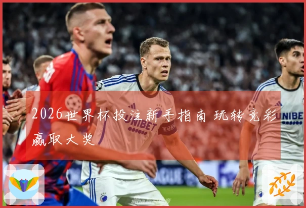 2026世界杯投注新手指南 玩转竞彩赢取大奖