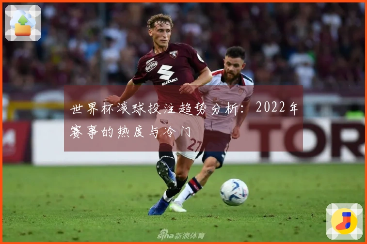 世界杯滚球投注趋势分析：2022年赛事的热度与冷门