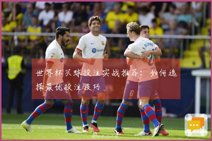 世界杯买球投注实战推荐：如何选择最优投注技巧